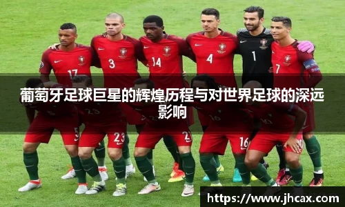 葡萄牙足球巨星的辉煌历程与对世界足球的深远影响